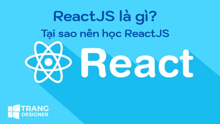 ReactJS là gì? Tại sao nên học ReactJS?